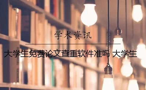 大学生免费论文查重软件准吗 大学生期末论文老师会查重吗