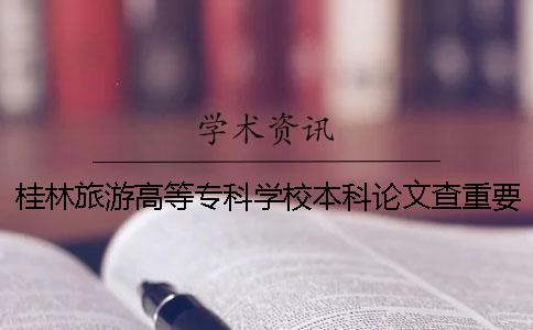 桂林旅游高等专科学校本科论文查重要求及重复率一