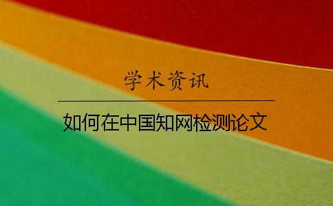 如何在中国知网检测论文