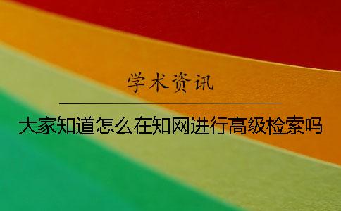 大家知道怎么在知网进行高级检索吗？