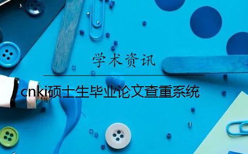 cnki硕士生毕业论文查重系统