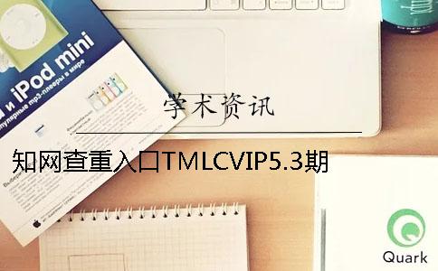 知网查重入口TMLCVIP5.3期刊论文查重