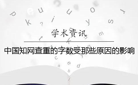 中国知网查重的字数受那些原因的影响？