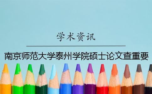 南京师范大学泰州学院硕士论文查重要求及重复率 南京师范大学泰州学院怎么查成绩一