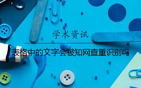 表格中的文字会被知网查重识别吗