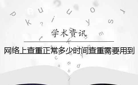 网络上查重正常多少时间查重需要用到多少时间