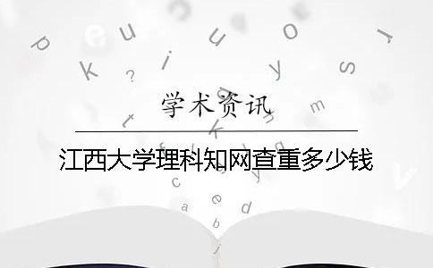 江西大学理科知网查重多少钱