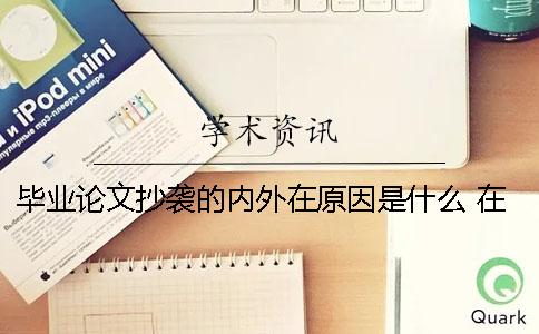 毕业论文抄袭的内外在原因是什么？ 在毕业论文中的抄袭指的是什么