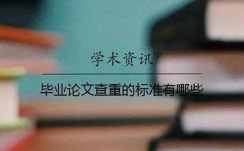毕业论文查重的标准有哪些？