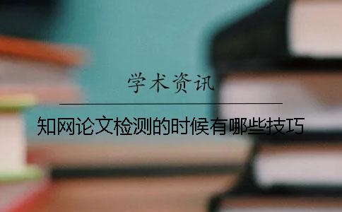 知网论文检测的时候有哪些技巧？