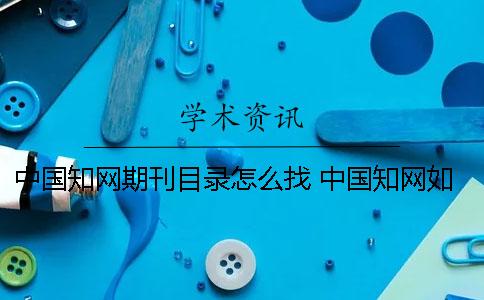 中国知网期刊目录怎么找 中国知网如何下载期刊目录一