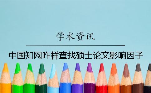 中国知网咋样查找硕士论文影响因子