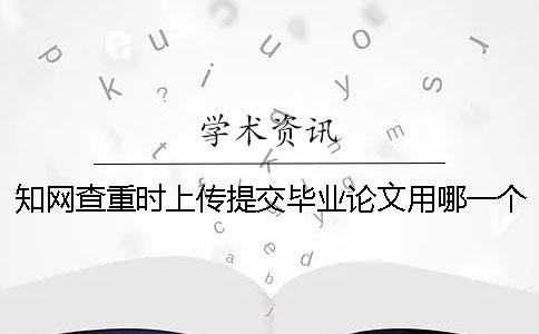 知网查重时上传提交毕业论文用哪一个格式？能上传提交pdf文件吗？