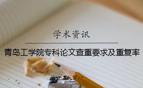 青岛工学院专科论文查重要求及重复率