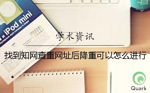 找到知网查重网址后降重可以怎么进行？