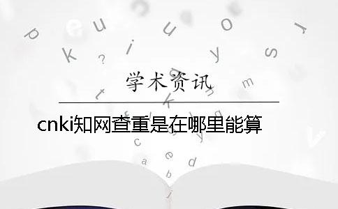 cnki知网查重是在哪里能算