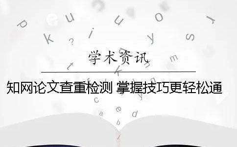 知网论文查重检测 掌握技巧更轻松通过检测