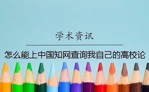 怎么能上中国知网查询我自己的高校论文