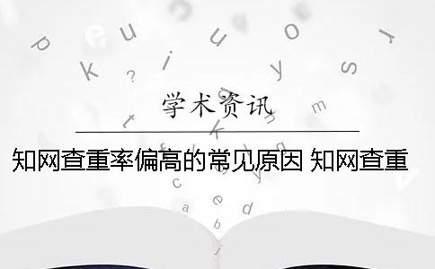 知网查重率偏高的常见原因？ 知网查重偏高还是偏低