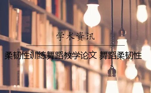 柔韧性训练舞蹈教学论文 舞蹈柔韧性训练的基本方法