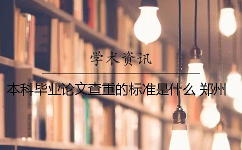 本科毕业论文查重的标准是什么？ 郑州大学毕业论文查重标准
