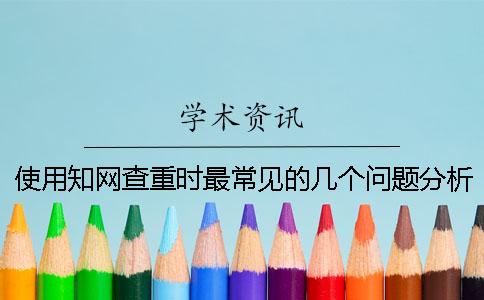 使用知网查重时最常见的几个问题分析
