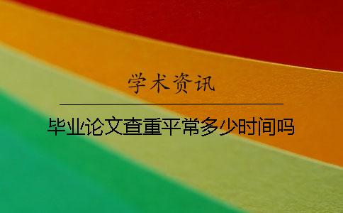 毕业论文查重平常多少时间吗