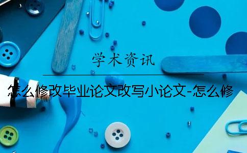 怎么修改毕业论文改写小论文-怎么修改毕业论文发表算吗