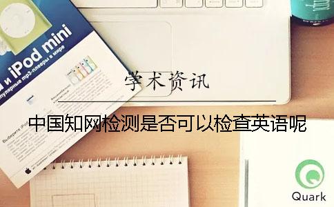 中国知网检测是否可以检查英语呢？
