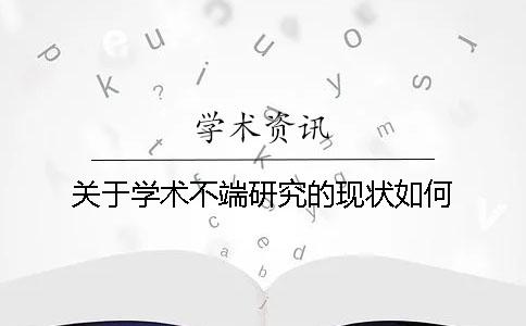 关于学术不端研究的现状如何？