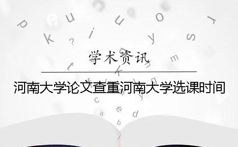 河南大学论文查重河南大学选课时间