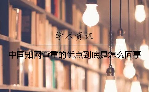 中国知网查重的优点到底是怎么回事
