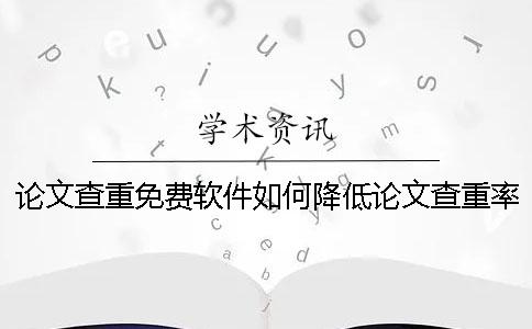 论文查重免费软件如何降低论文查重率