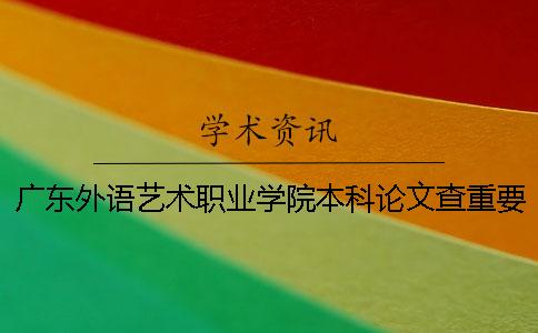 广东外语艺术职业学院本科论文查重要求及重复率一
