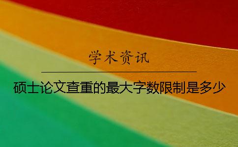 硕士论文查重的最大字数限制是多少？