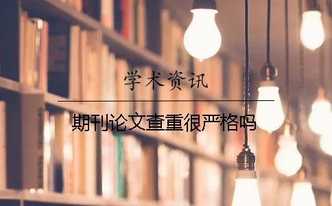 期刊论文查重很严格吗？