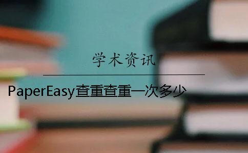 PaperEasy查重查重一次多少时间