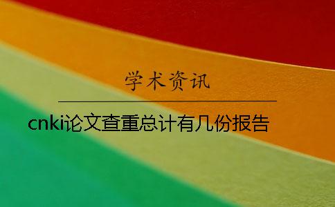 cnki论文查重总计有几份报告? cnki论文查重总计有几份报告?