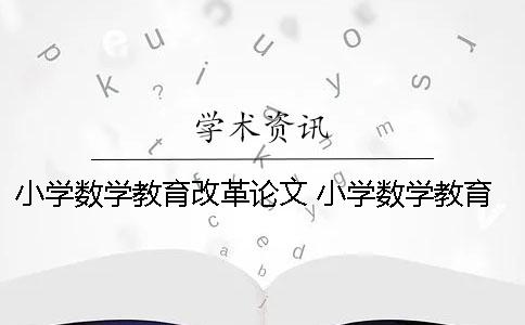 小学数学教育改革论文 小学数学教育改革的趋势