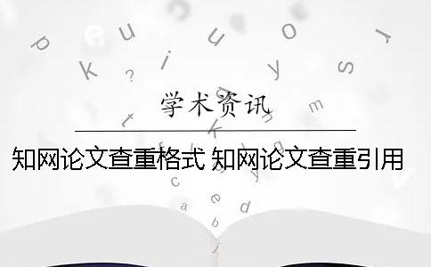知网论文查重格式？ 知网论文查重引用格式