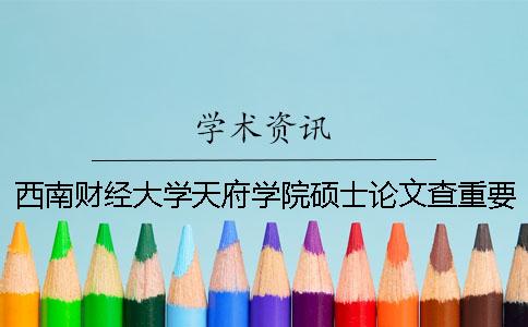西南财经大学天府学院硕士论文查重要求及重复率 西南财经大学天府学院论文套表
