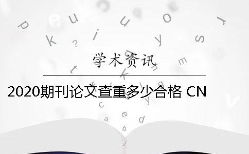 2020期刊论文查重多少合格 CN论文查重率要低于多少才可以？