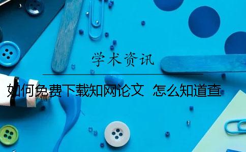 如何免费下载知网论文？  怎么知道查看知网的论文是可以免费下载的