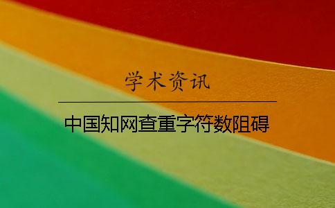 中国知网查重字符数阻碍