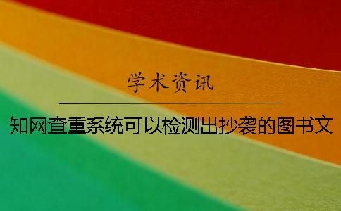 知网查重系统可以检测出抄袭的图书文献吗？