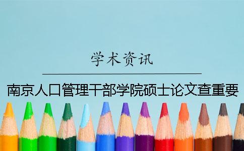 南京人口管理干部学院硕士论文查重要求及重复率一