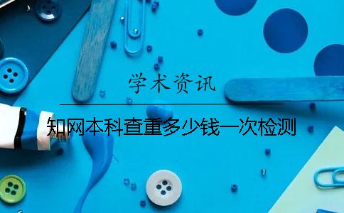 知网本科查重多少钱一次检测