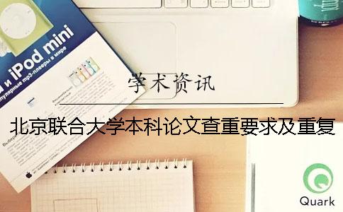 北京联合大学本科论文查重要求及重复率 北京联合大学本科论文字数一