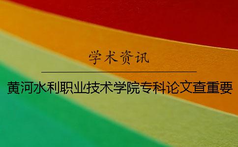 黄河水利职业技术学院专科论文查重要求及重复率一