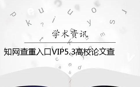 知网查重入口VIP5.3高校论文查重